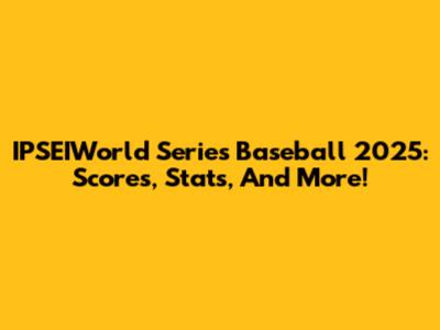IPSEIWorld Series Baseball 2025: Scores, Stats, And More!