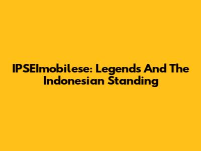IPSEImobilese: Legends And The Indonesian Standing