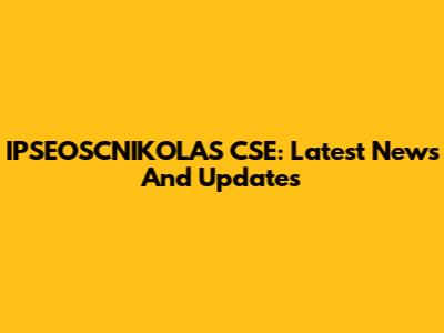 IPSEOSCNIKOLAS CSE: Latest News And Updates