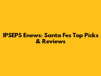 IPSEPS Enews: Santa Fe's Top Picks & Reviews