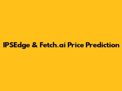 IPSEdge & Fetch.ai Price Prediction