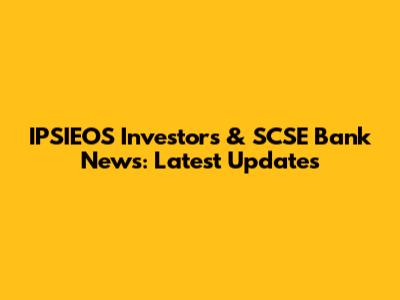 IPSIEOS Investors & SCSE Bank News: Latest Updates