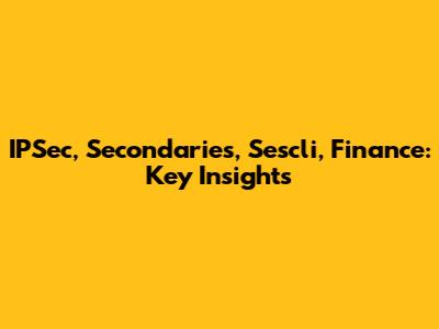 IPSec, Secondaries, Sescli, Finance: Key Insights