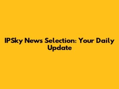 IPSky News Selection: Your Daily Update