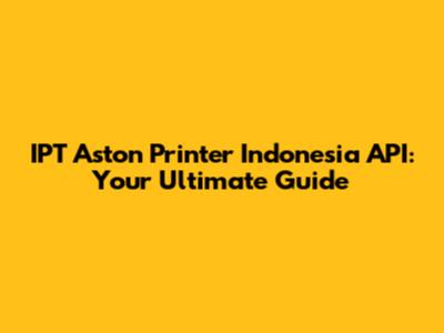 IPT Aston Printer Indonesia API: Your Ultimate Guide