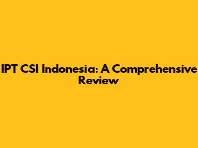 IPT CSI Indonesia: A Comprehensive Review