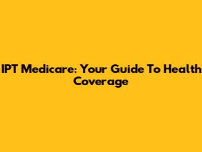 IPT Medicare: Your Guide To Health Coverage