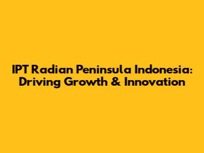 IPT Radian Peninsula Indonesia: Driving Growth & Innovation