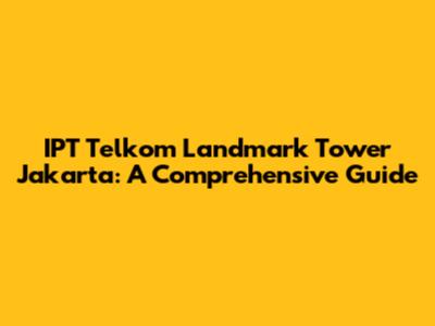 IPT Telkom Landmark Tower Jakarta: A Comprehensive Guide