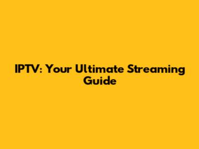 IPTV: Your Ultimate Streaming Guide