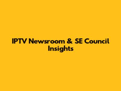 IPTV Newsroom & SE Council Insights