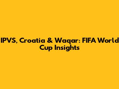 IPVS, Croatia & Waqar: FIFA World Cup Insights