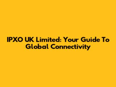 IPXO UK Limited: Your Guide To Global Connectivity