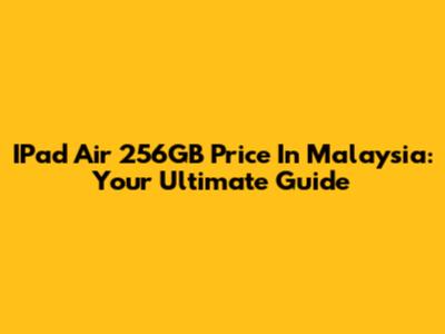 IPad Air 256GB Price In Malaysia: Your Ultimate Guide