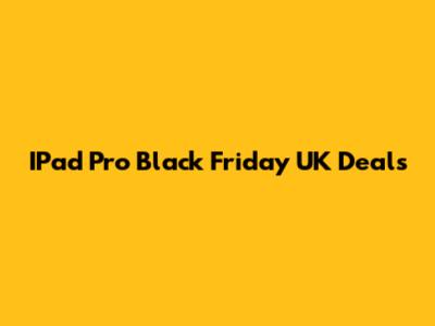 IPad Pro Black Friday UK Deals