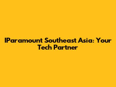 IParamount Southeast Asia: Your Tech Partner