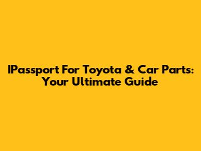 IPassport For Toyota & Car Parts: Your Ultimate Guide