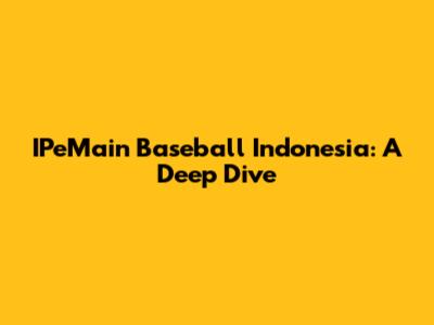 IPeMain Baseball Indonesia: A Deep Dive