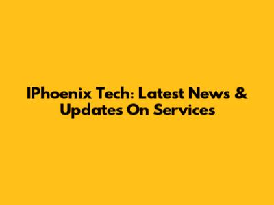 IPhoenix Tech: Latest News & Updates On Services