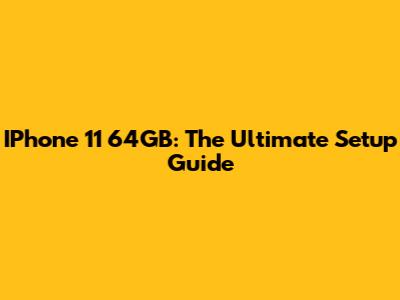 IPhone 11 64GB: The Ultimate Setup Guide