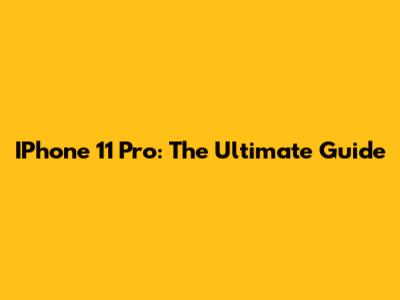 IPhone 11 Pro: The Ultimate Guide