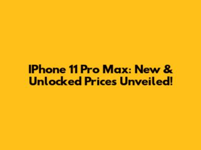 IPhone 11 Pro Max: New & Unlocked Prices Unveiled!