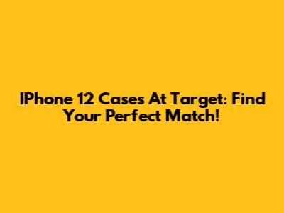IPhone 12 Cases At Target: Find Your Perfect Match!
