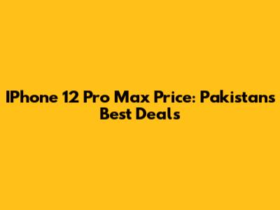 IPhone 12 Pro Max Price: Pakistan's Best Deals