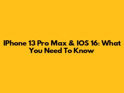 IPhone 13 Pro Max & IOS 16: What You Need To Know