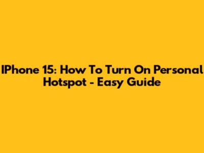 IPhone 15: How To Turn On Personal Hotspot - Easy Guide
