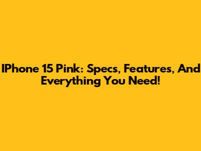 IPhone 15 Pink: Specs, Features, And Everything You Need!
