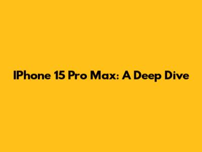 IPhone 15 Pro Max: A Deep Dive