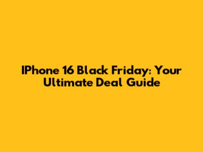 IPhone 16 Black Friday: Your Ultimate Deal Guide