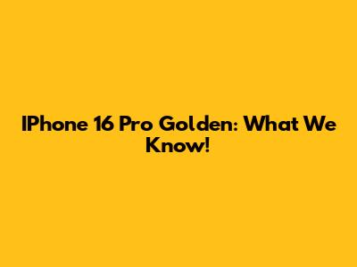 IPhone 16 Pro Golden: What We Know!