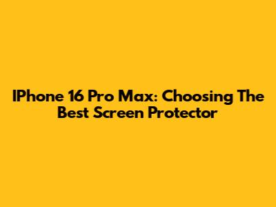 IPhone 16 Pro Max: Choosing The Best Screen Protector