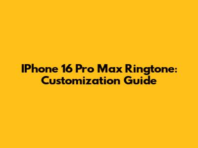 IPhone 16 Pro Max Ringtone: Customization Guide