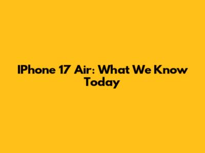 IPhone 17 Air: What We Know Today