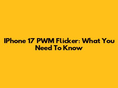 IPhone 17 PWM Flicker: What You Need To Know