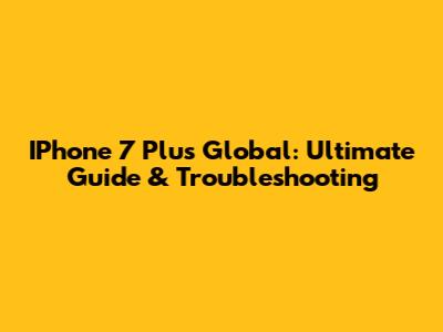 IPhone 7 Plus Global: Ultimate Guide & Troubleshooting
