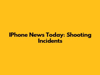 IPhone News Today: Shooting Incidents