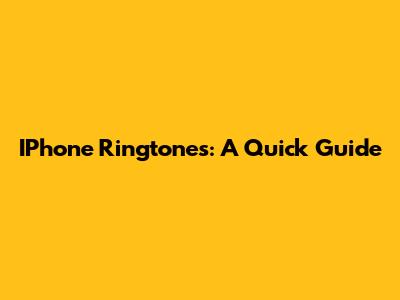 IPhone Ringtones: A Quick Guide