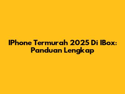 IPhone Termurah 2025 Di IBox: Panduan Lengkap