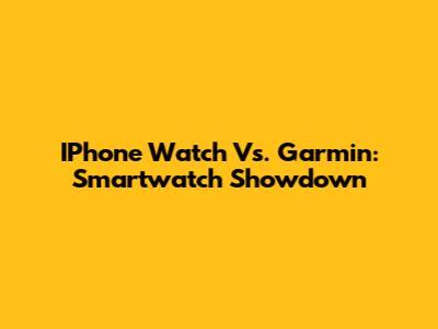 IPhone Watch Vs. Garmin: Smartwatch Showdown