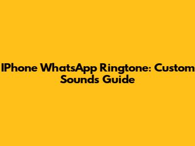IPhone WhatsApp Ringtone: Custom Sounds Guide