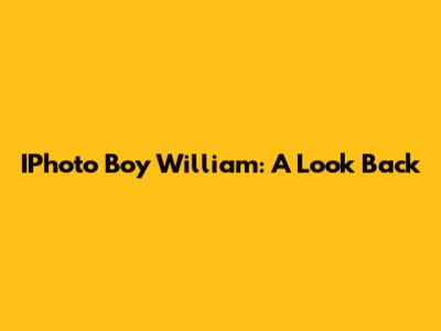 IPhoto Boy William: A Look Back
