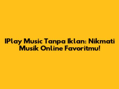 IPlay Music Tanpa Iklan: Nikmati Musik Online Favoritmu!