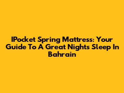IPocket Spring Mattress: Your Guide To A Great Night's Sleep In Bahrain