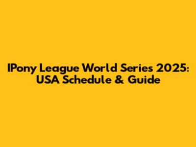 IPony League World Series 2025: USA Schedule & Guide