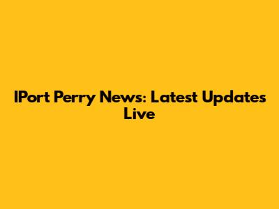 IPort Perry News: Latest Updates Live