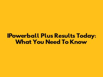 IPowerball Plus Results Today: What You Need To Know